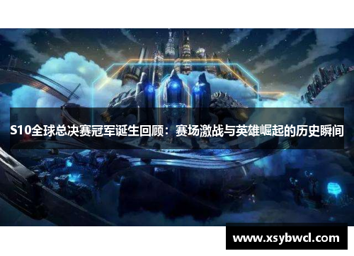 S10全球总决赛冠军诞生回顾：赛场激战与英雄崛起的历史瞬间