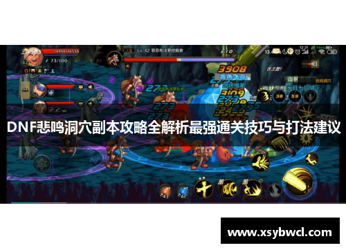 DNF悲鸣洞穴副本攻略全解析最强通关技巧与打法建议