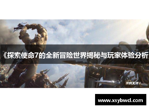《探索使命7的全新冒险世界揭秘与玩家体验分析》