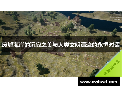 废墟海岸的沉寂之美与人类文明遗迹的永恒对话