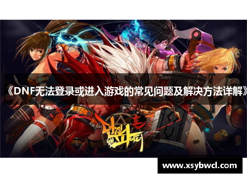 《DNF无法登录或进入游戏的常见问题及解决方法详解》
