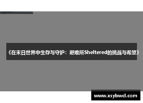 《在末日世界中生存与守护：避难所Sheltered的挑战与希望》