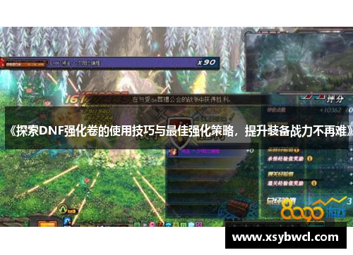 《探索DNF强化卷的使用技巧与最佳强化策略，提升装备战力不再难》