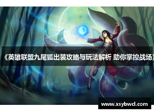 《英雄联盟九尾狐出装攻略与玩法解析 助你掌控战场》